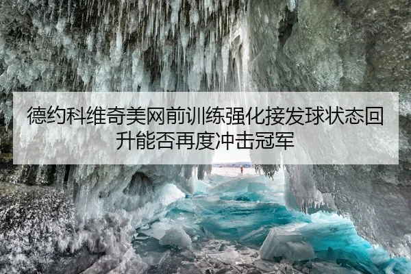 德约科维奇美网前训练强化接发球状态回升能否再度冲击冠军